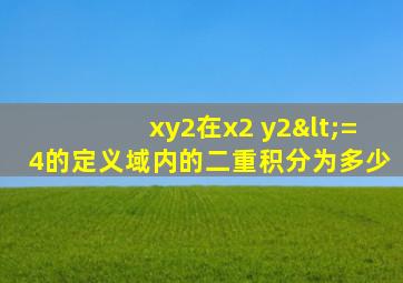 xy2在x2 y2<=4的定义域内的二重积分为多少